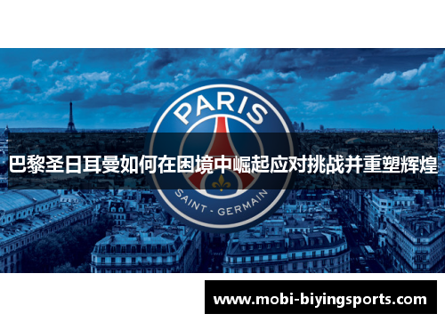 巴黎圣日耳曼如何在困境中崛起应对挑战并重塑辉煌