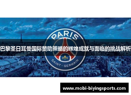 巴黎圣日耳曼国际赞助策略的辉煌成就与面临的挑战解析