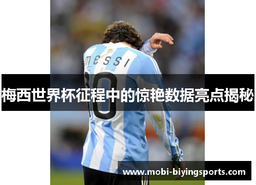 梅西世界杯征程中的惊艳数据亮点揭秘