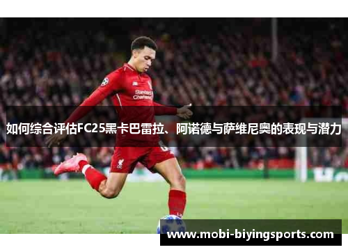 如何综合评估FC25黑卡巴雷拉、阿诺德与萨维尼奥的表现与潜力