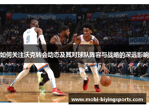 如何关注沃克转会动态及其对球队阵容与战略的深远影响