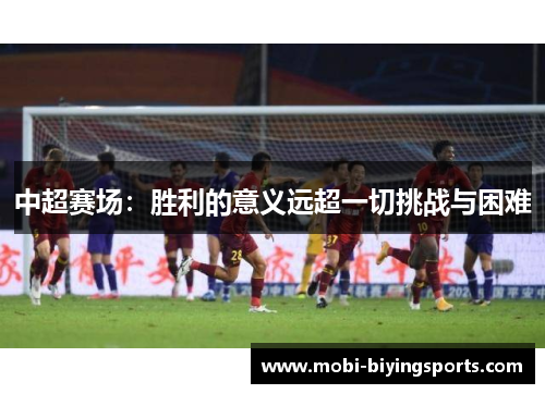 中超赛场：胜利的意义远超一切挑战与困难