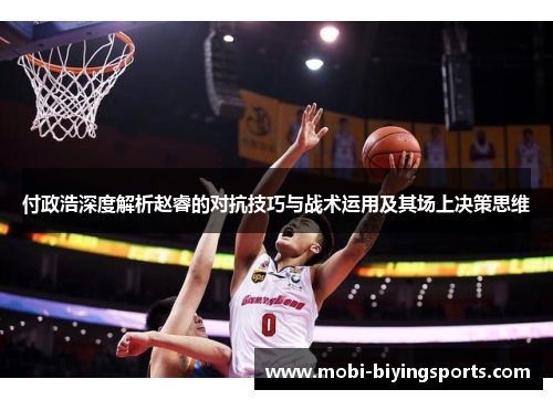 付政浩深度解析赵睿的对抗技巧与战术运用及其场上决策思维
