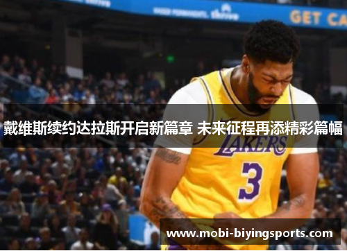 戴维斯续约达拉斯开启新篇章 未来征程再添精彩篇幅