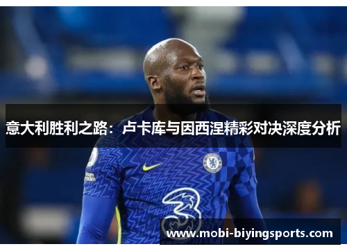 意大利胜利之路：卢卡库与因西涅精彩对决深度分析