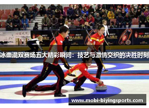 冰壶混双赛场五大精彩瞬间：技艺与激情交织的决胜时刻