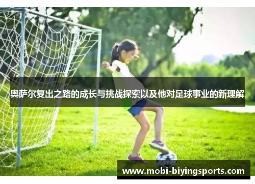 奥萨尔复出之路的成长与挑战探索以及他对足球事业的新理解