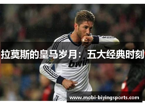 拉莫斯的皇马岁月：五大经典时刻