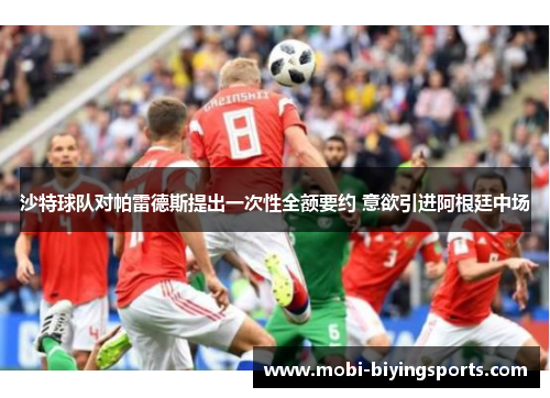 沙特球队对帕雷德斯提出一次性全额要约 意欲引进阿根廷中场