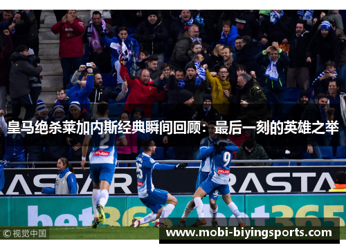 皇马绝杀莱加内斯经典瞬间回顾：最后一刻的英雄之举