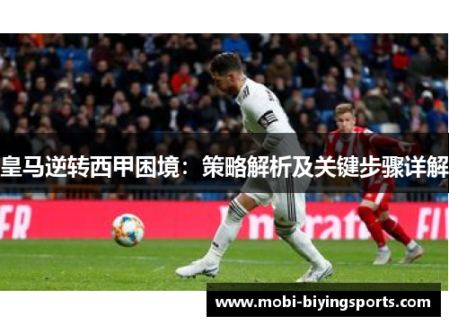 皇马逆转西甲困境：策略解析及关键步骤详解