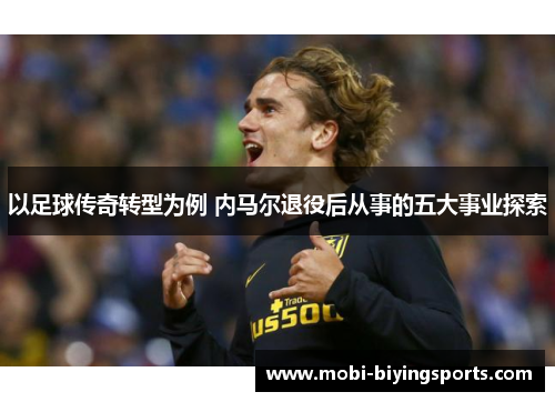 以足球传奇转型为例 内马尔退役后从事的五大事业探索