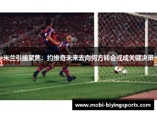 米兰引援聚焦：约维奇未来去向何方转会或成关键决策