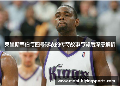 克里斯韦伯与四号球衣的传奇故事与背后深意解析