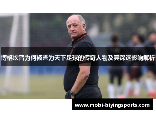 博格坎普为何被誉为天下足球的传奇人物及其深远影响解析