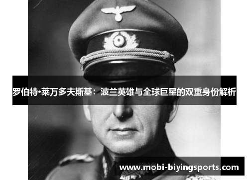罗伯特·莱万多夫斯基：波兰英雄与全球巨星的双重身份解析