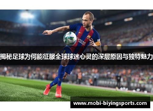 揭秘足球为何能征服全球球迷心灵的深层原因与独特魅力
