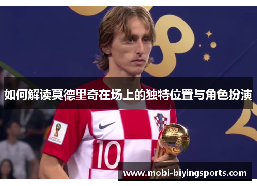 如何解读莫德里奇在场上的独特位置与角色扮演