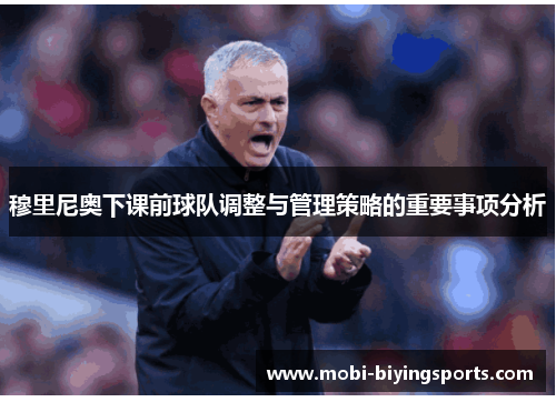 穆里尼奥下课前球队调整与管理策略的重要事项分析