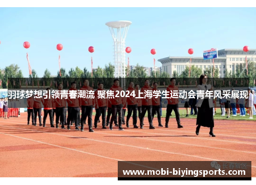 羽球梦想引领青春潮流 聚焦2024上海学生运动会青年风采展现
