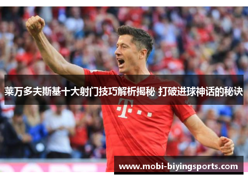 莱万多夫斯基十大射门技巧解析揭秘 打破进球神话的秘诀 莱万多夫斯基十大射门技巧解析揭秘 打破进球神话的秘诀