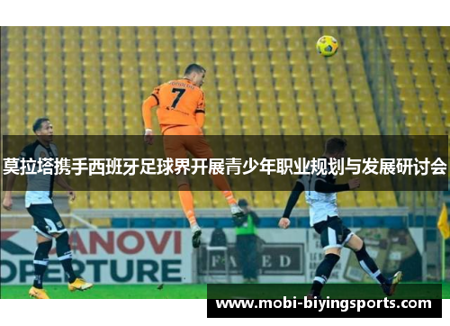 莫拉塔携手西班牙足球界开展青少年职业规划与发展研讨会 莫拉塔携手西班牙足球界开展青少年职业规划与发展研讨会