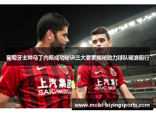 葡萄牙主帅马丁内斯成功秘诀三大要素揭秘助力球队破浪前行 葡萄牙主帅马丁内斯成功秘诀三大要素揭秘助力球队破浪前行