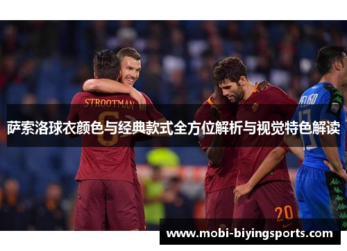 萨索洛球衣颜色与经典款式全方位解析与视觉特色解读 萨索洛球衣颜色与经典款式全方位解析与视觉特色解读