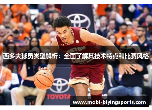 西多夫球员类型解析:全面了解其技术特点和比赛风格 西多夫球员类型解析:全面了解其技术特点和比赛风格