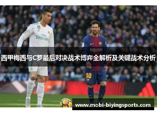 西甲梅西与C罗最后对决战术博弈全解析及关键战术分析 西甲梅西与C罗最后对决战术博弈全解析及关键战术分析