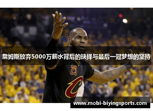 詹姆斯放弃5000万薪水背后的抉择与最后一冠梦想的坚持
