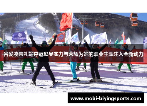 谷爱凌崇礼站夺冠彰显实力与荣耀为她的职业生涯注入全新动力