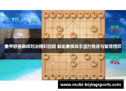 象甲联赛巅峰对决精彩回顾 解密象棋高手激烈角逐与智慧博弈