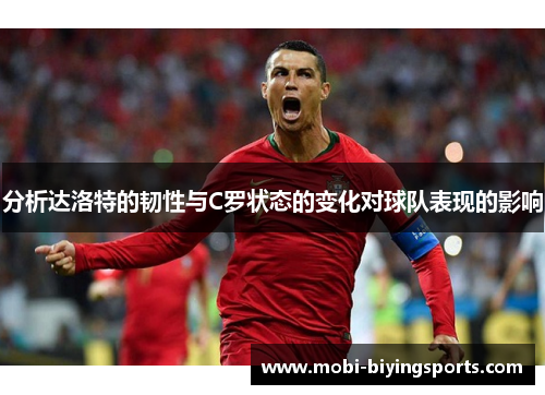 分析达洛特的韧性与C罗状态的变化对球队表现的影响