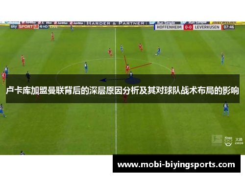 卢卡库加盟曼联背后的深层原因分析及其对球队战术布局的影响