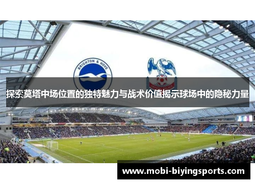 探索莫塔中场位置的独特魅力与战术价值揭示球场中的隐秘力量