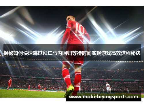 揭秘如何快速跳过拜仁马内回归等待时间实现游戏高效进程秘诀 揭秘如何快速跳过拜仁马内回归等待时间实现游戏高效进程秘诀