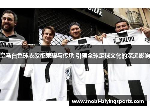 皇马白色球衣象征荣耀与传承 引领全球足球文化的深远影响