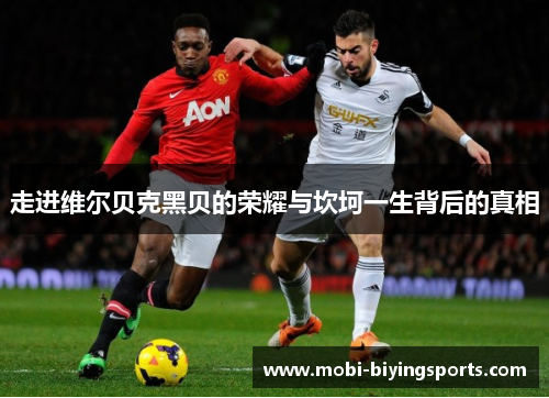 走进维尔贝克黑贝的荣耀与坎坷一生背后的真相 走进维尔贝克黑贝的荣耀与坎坷一生背后的真相