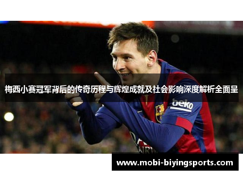 梅西小赛冠军背后的传奇历程与辉煌成就及社会影响深度解析全面呈 梅西小赛冠军背后的传奇历程与辉煌成就及社会影响深度解析全面呈
