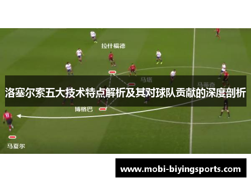 洛塞尔索五大技术特点解析及其对球队贡献的深度剖析 洛塞尔索五大技术特点解析及其对球队贡献的深度剖析