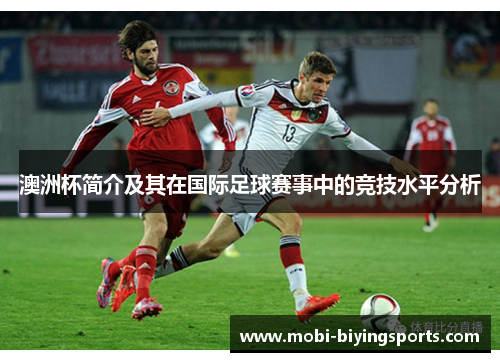 澳洲杯简介及其在国际足球赛事中的竞技水平分析 澳洲杯简介及其在国际足球赛事中的竞技水平分析