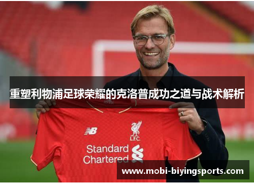 重塑利物浦足球荣耀的克洛普成功之道与战术解析 重塑利物浦足球荣耀的克洛普成功之道与战术解析