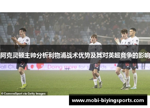 阿克灵顿主帅分析利物浦战术优势及其对英超竞争的影响