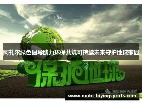 阿扎尔绿色倡导助力环保共筑可持续未来守护地球家园