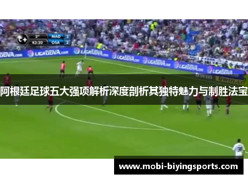 阿根廷足球五大强项解析深度剖析其独特魅力与制胜法宝