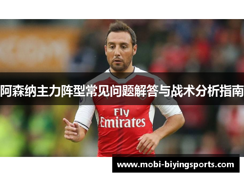 阿森纳主力阵型常见问题解答与战术分析指南 阿森纳主力阵型常见问题解答与战术分析指南