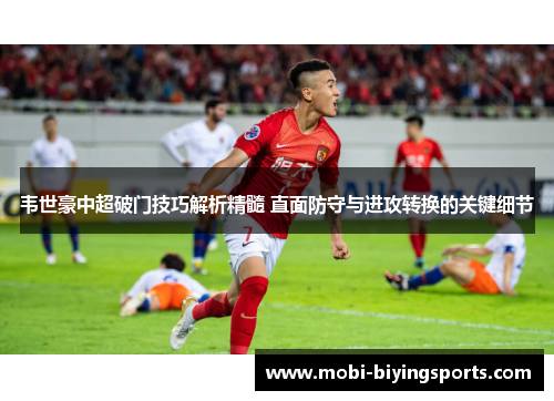 韦世豪中超破门技巧解析精髓 直面防守与进攻转换的关键细节