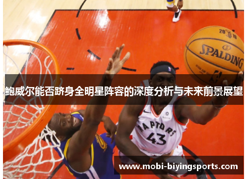 鲍威尔能否跻身全明星阵容的深度分析与未来前景展望