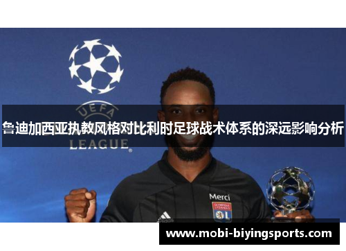 鲁迪加西亚执教风格对比利时足球战术体系的深远影响分析